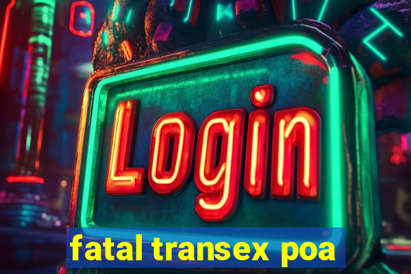 fatal transex poa